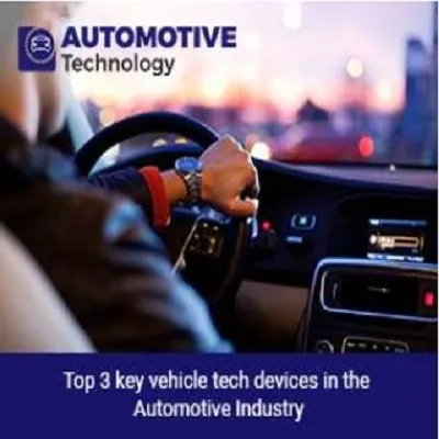 Top 3 key vehicle tech devices in the Automotive Industry